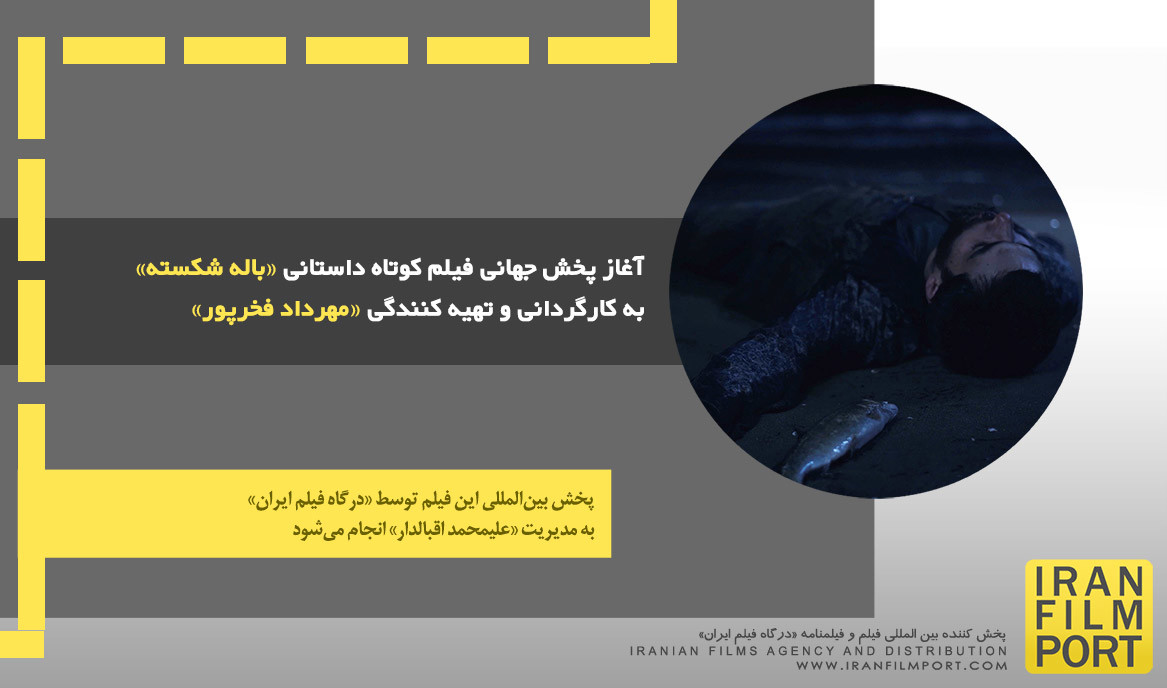 آغاز پخش جهانی فیلم کوتاه داستانی «بالۀ شکسته» به کارگردانی و تهیه کنندگی «مهرداد فخرپور»